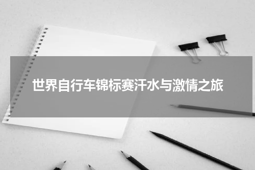 世界自行车锦标赛汗水与激情之旅