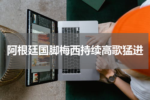 阿根廷国脚梅西持续高歌猛进