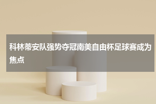 科林蒂安队强势夺冠南美自由杯足球赛成为焦点