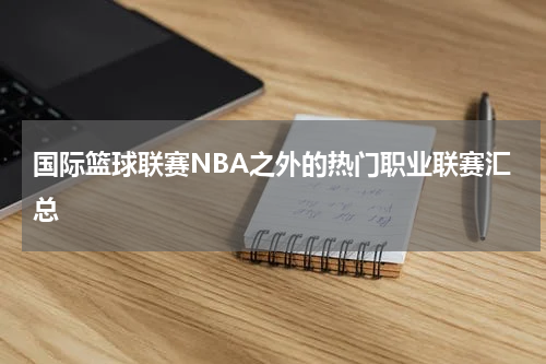 国际篮球联赛NBA之外的热门职业联赛汇总