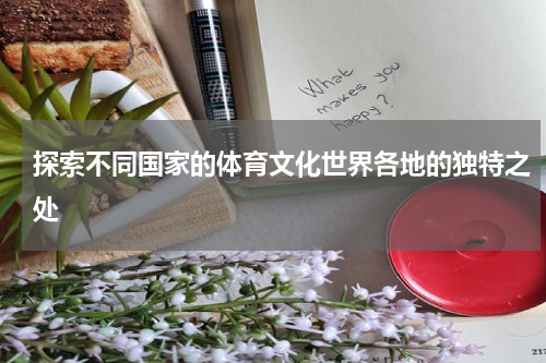 探索不同国家的体育文化世界各地的独特之处