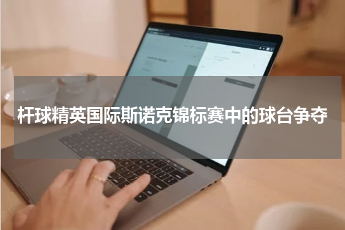 杆球精英国际斯诺克锦标赛中的球台争夺