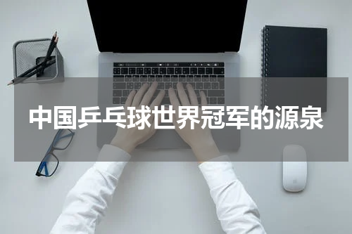 中国乒乓球世界冠军的源泉