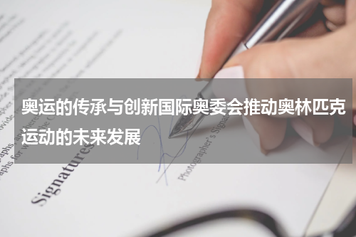 奥运的传承与创新国际奥委会推动奥林匹克运动的未来发展
