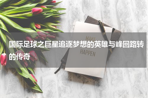 国际足球之巨星追逐梦想的英雄与峰回路转的传奇