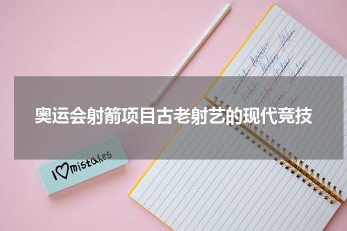 奥运会射箭项目古老射艺的现代竞技