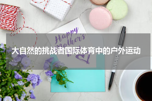 大自然的挑战者国际体育中的户外运动