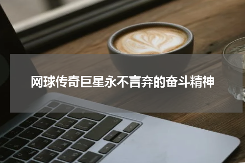 网球传奇巨星永不言弃的奋斗精神