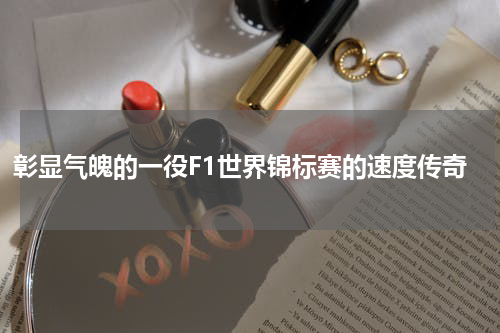 彰显气魄的一役F1世界锦标赛的速度传奇