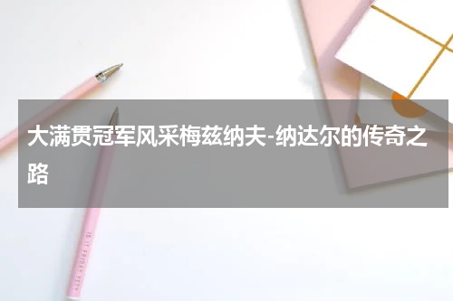 大满贯冠军风采梅兹纳夫-纳达尔的传奇之路
