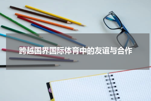 跨越国界国际体育中的友谊与合作