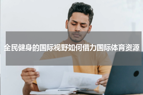 全民健身的国际视野如何借力国际体育资源