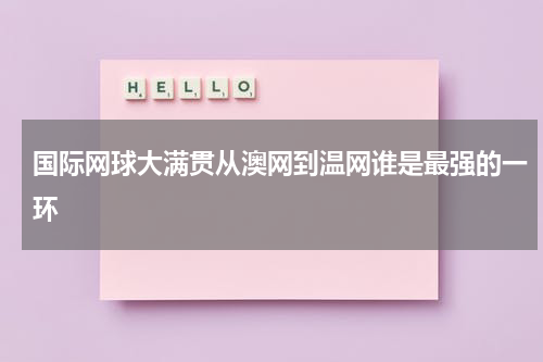 国际网球大满贯从澳网到温网谁是最强的一环