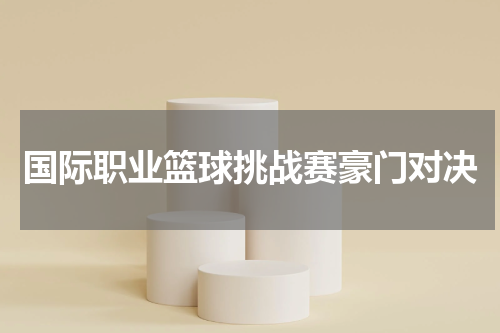 国际职业篮球挑战赛豪门对决