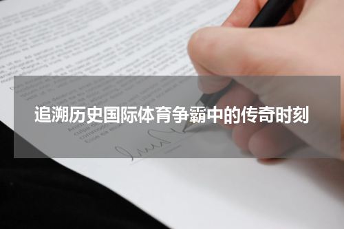 追溯历史国际体育争霸中的传奇时刻
