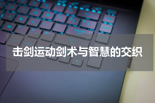 击剑运动剑术与智慧的交织