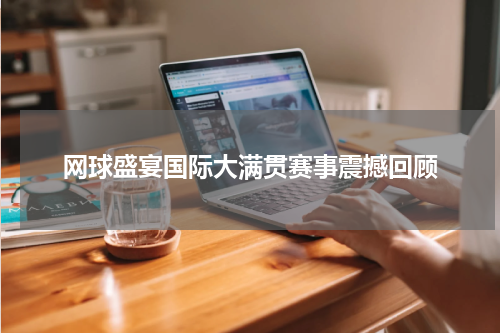 网球盛宴国际大满贯赛事震撼回顾