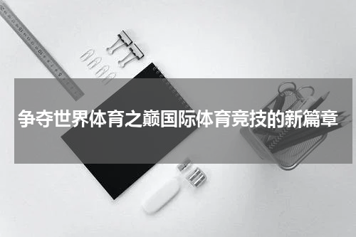 争夺世界体育之巅国际体育竞技的新篇章