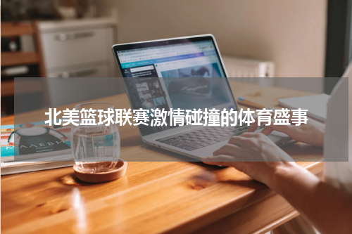 北美篮球联赛激情碰撞的体育盛事