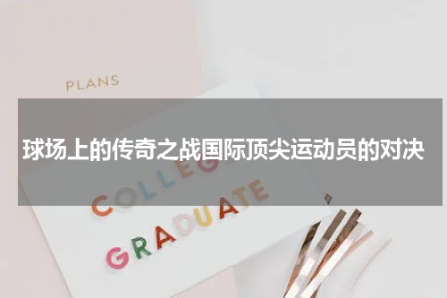 球场上的传奇之战国际顶尖运动员的对决