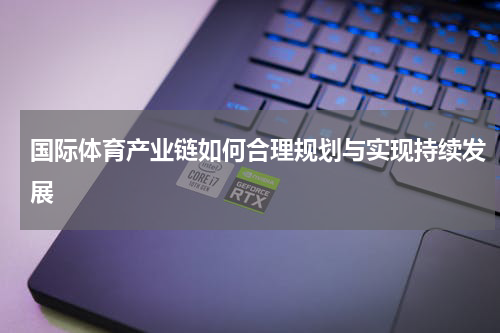 国际体育产业链如何合理规划与实现持续发展