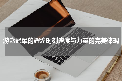 游泳冠军的辉煌时刻速度与力量的完美体现