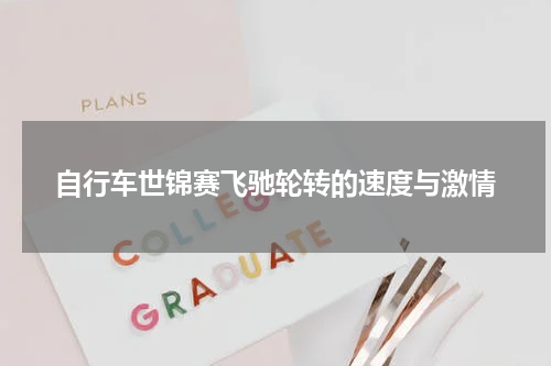 自行车世锦赛飞驰轮转的速度与激情