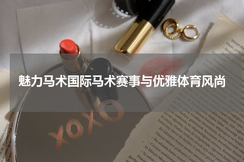 魅力马术国际马术赛事与优雅体育风尚