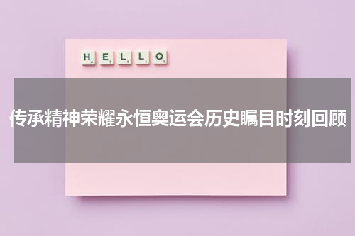 传承精神荣耀永恒奥运会历史瞩目时刻回顾