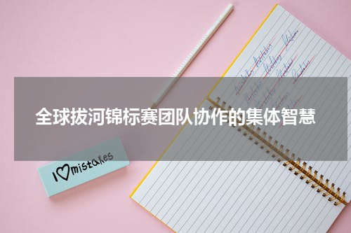 全球拔河锦标赛团队协作的集体智慧