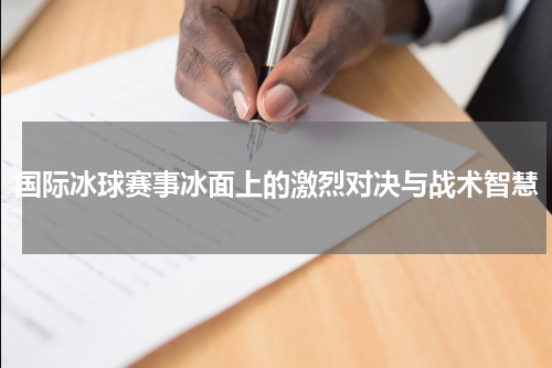 国际冰球赛事冰面上的激烈对决与战术智慧