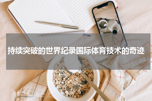 持续突破的世界纪录国际体育技术的奇迹
