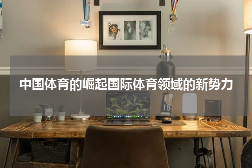 中国体育的崛起国际体育领域的新势力