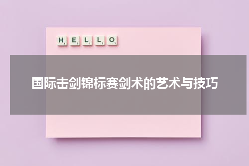 国际击剑锦标赛剑术的艺术与技巧