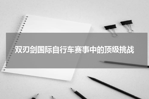 双刃剑国际自行车赛事中的顶级挑战