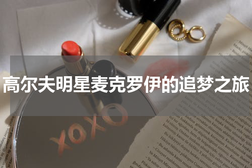 高尔夫明星麦克罗伊的追梦之旅