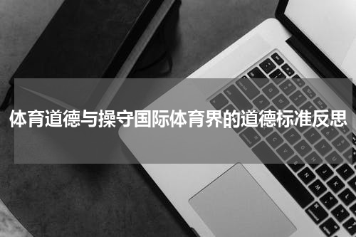 体育道德与操守国际体育界的道德标准反思