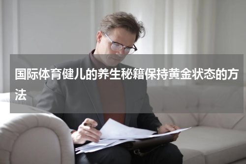 国际体育健儿的养生秘籍保持黄金状态的方法
