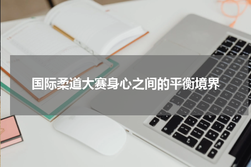 国际柔道大赛身心之间的平衡境界