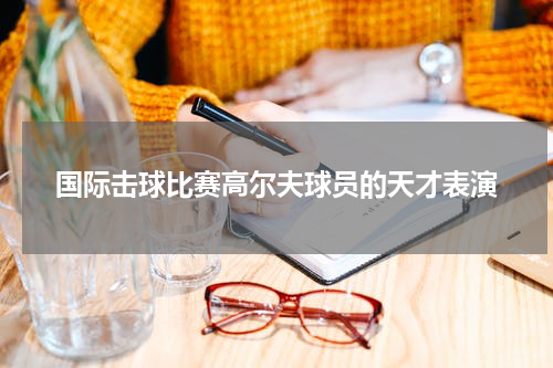 国际击球比赛高尔夫球员的天才表演