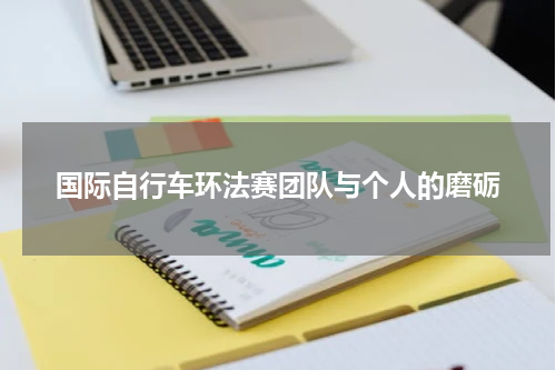 国际自行车环法赛团队与个人的磨砺