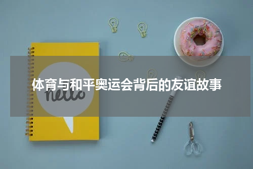 体育与和平奥运会背后的友谊故事