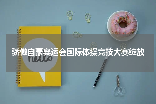 骄傲自豪奥运会国际体操竞技大赛绽放