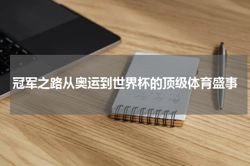 冠军之路从奥运到世界杯的顶级体育盛事