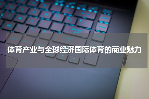 体育产业与全球经济国际体育的商业魅力