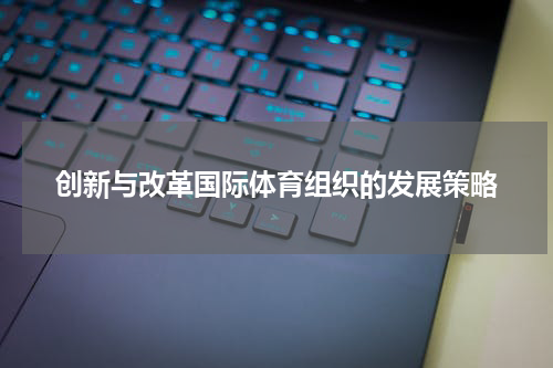 创新与改革国际体育组织的发展策略