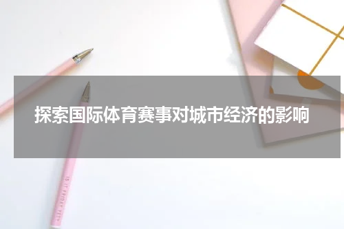 探索国际体育赛事对城市经济的影响