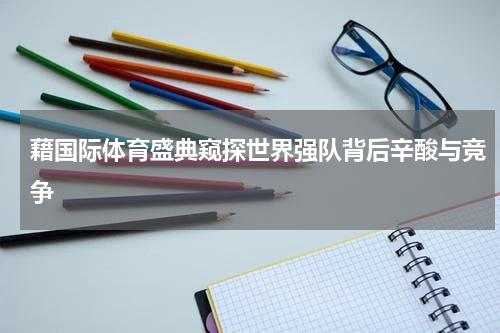 藉国际体育盛典窥探世界强队背后辛酸与竞争
