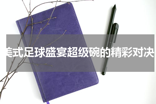 美式足球盛宴超级碗的精彩对决