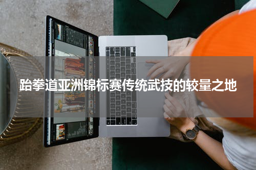 跆拳道亚洲锦标赛传统武技的较量之地